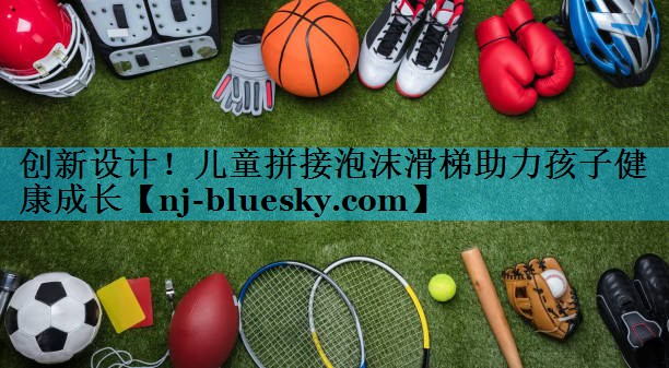 创新设计!儿童拼接泡沫滑梯助力孩子健康成长 创新设计!儿童拼接泡沫滑梯助力孩子健康成长
