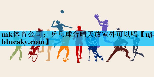 乒乓球台晴天放室外可以吗 乒乓球台晴天放室外可以吗