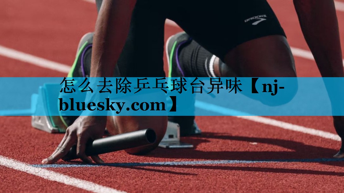 怎么去除乒乓球台异味 怎么去除乒乓球台异味