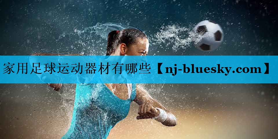 家用足球运动器材有哪些 家用足球运动器材有哪些