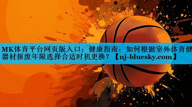 健康指南:如何根据室外体育健身器材报废年限选择合适时机更换? 健康指南:如何根据室外体育健身器材报废年限选择合适时机更换?