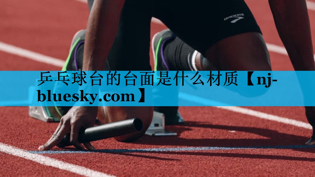 乒乓球台的台面是什么材质 乒乓球台的台面是什么材质