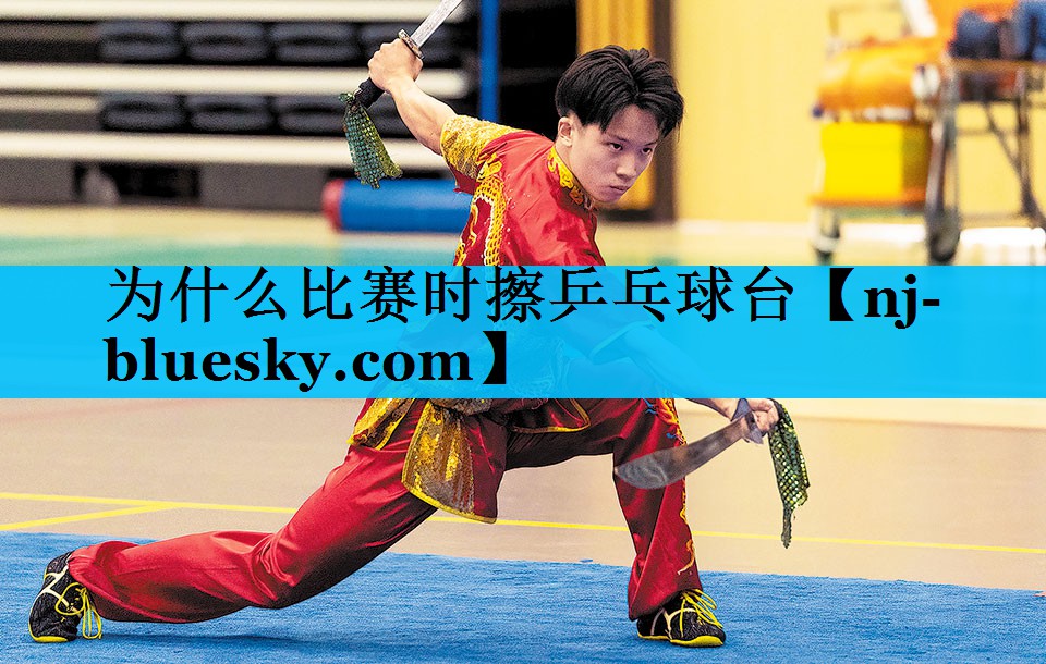 为什么比赛时擦乒乓球台 为什么比赛时擦乒乓球台