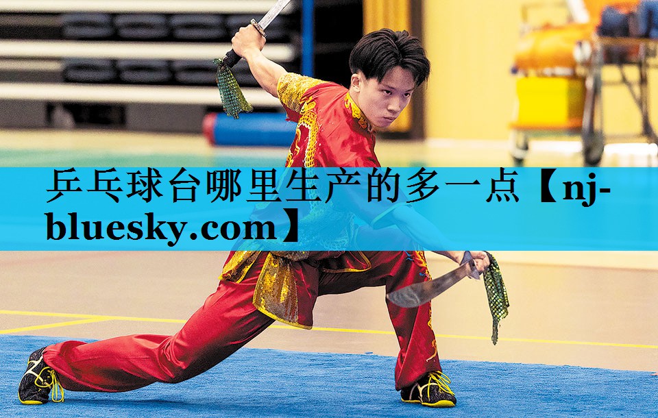 乒乓球台哪里生产的多一点 乒乓球台哪里生产的多一点