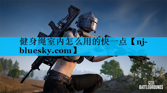 健身绳室内怎么用的快一点 健身绳室内怎么用的快一点