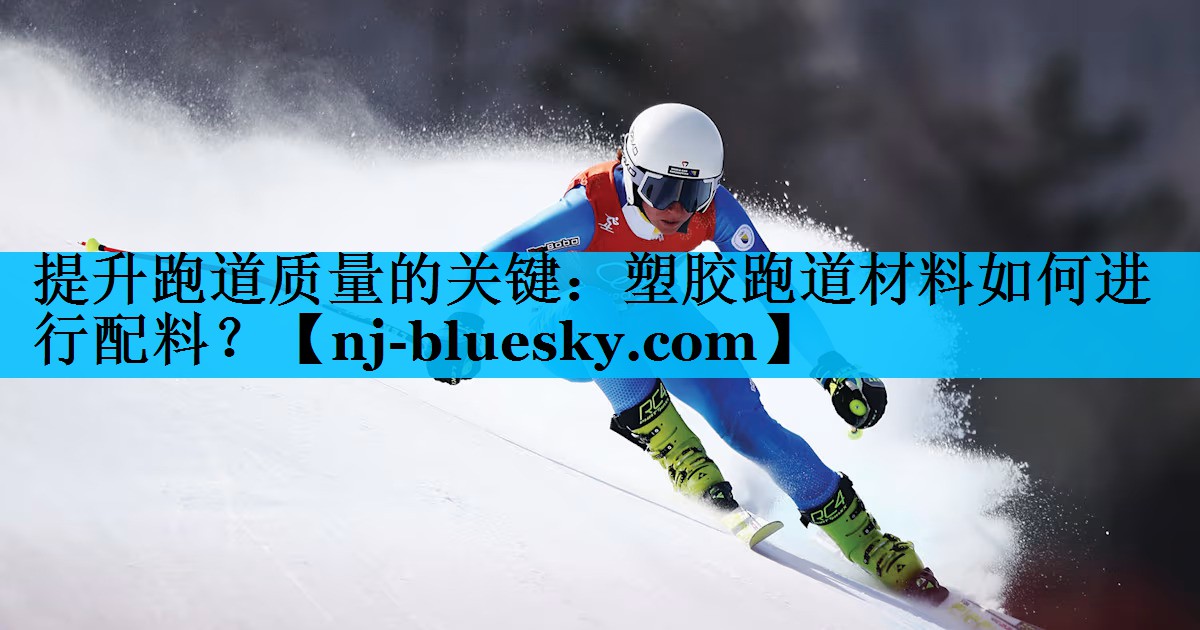 提升跑道质量的关键：塑胶跑道材料如何进行配料？