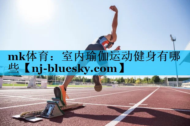 室内瑜伽运动健身有哪些 室内瑜伽运动健身有哪些